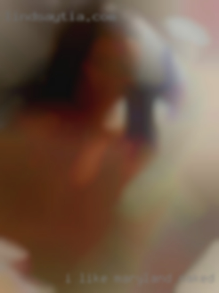 I like nasty in Maryland naked sloppy  wet pussy.